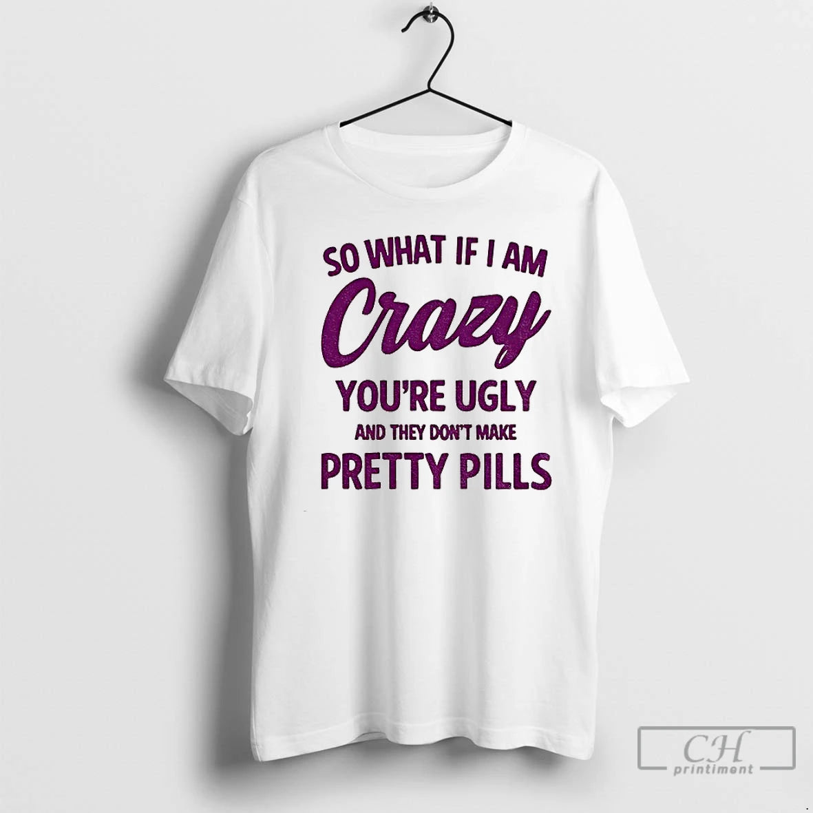 Premium So What If I Am Crazy Youre Ugly And They Dont Make Pretty Pills