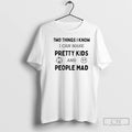 Premium Two Things I Know I Can Make Pretty Kids And People Mad T Shirts
