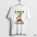 Top Grinch If I Woke Up And Nothing Hurt I Would Think I Was Dead