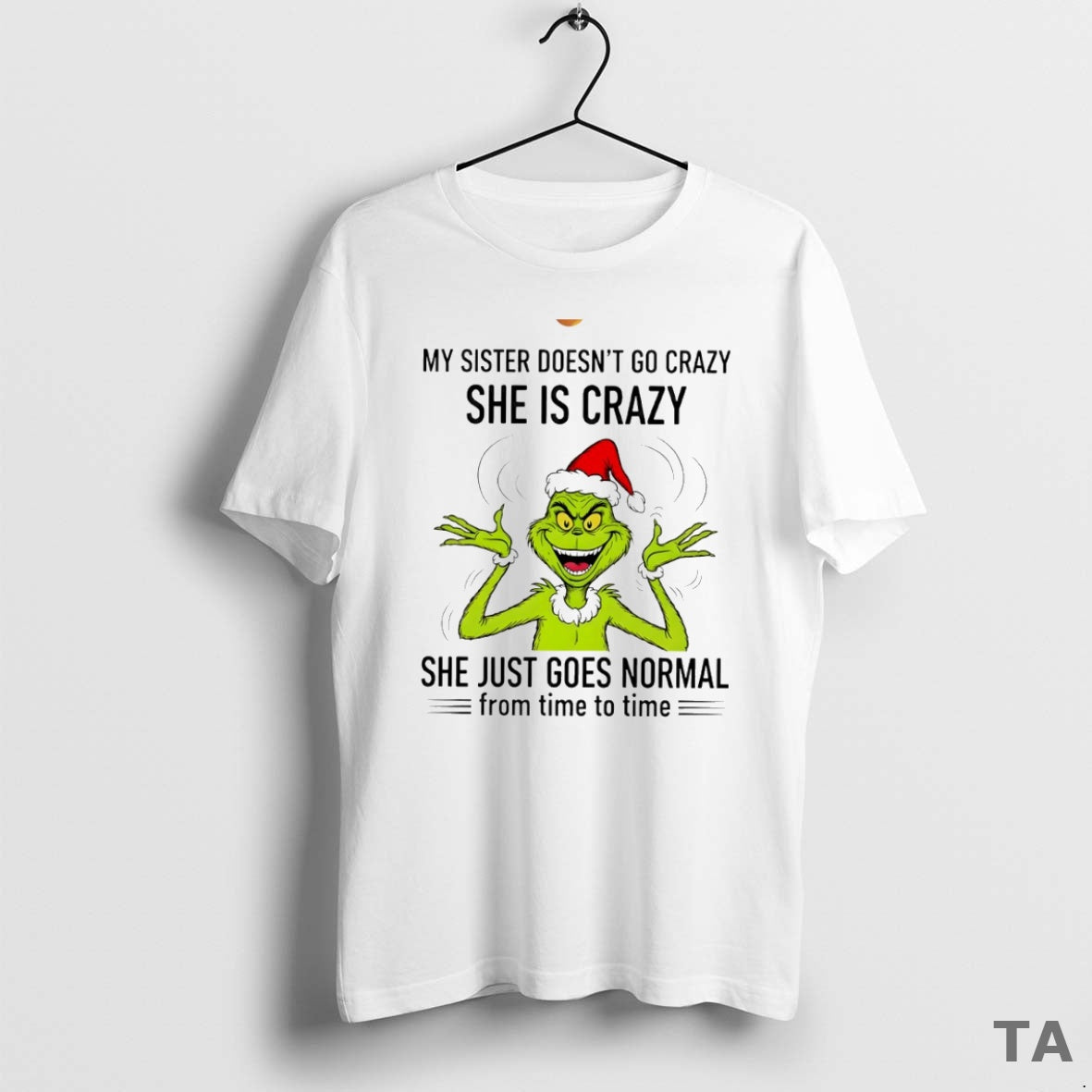 Top Grinch My Sister Doesnt Go Crazy She Is Crazy She Just Goes Normal From