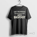 Trending Cant This Weekend Ive Got A Play Date With Bigfoot Premium T Shirts Sweater