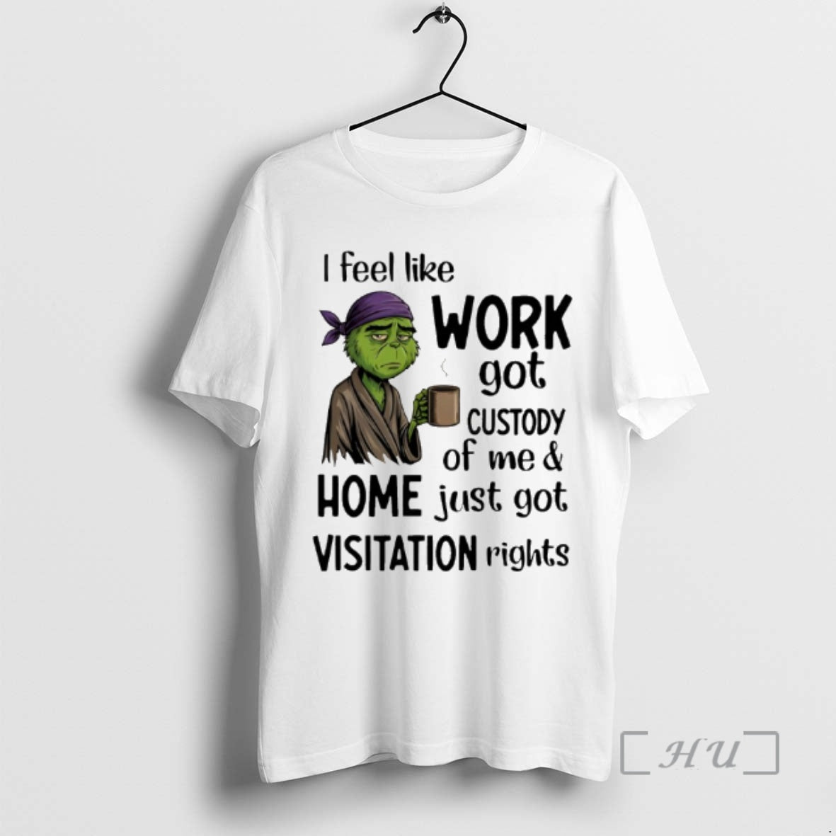 Trending Grinch I Feel Like Work Got Custody Of Me And Home Just Got Visitation