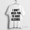 Trending I Dont Need Fun To Have Alcohol Text