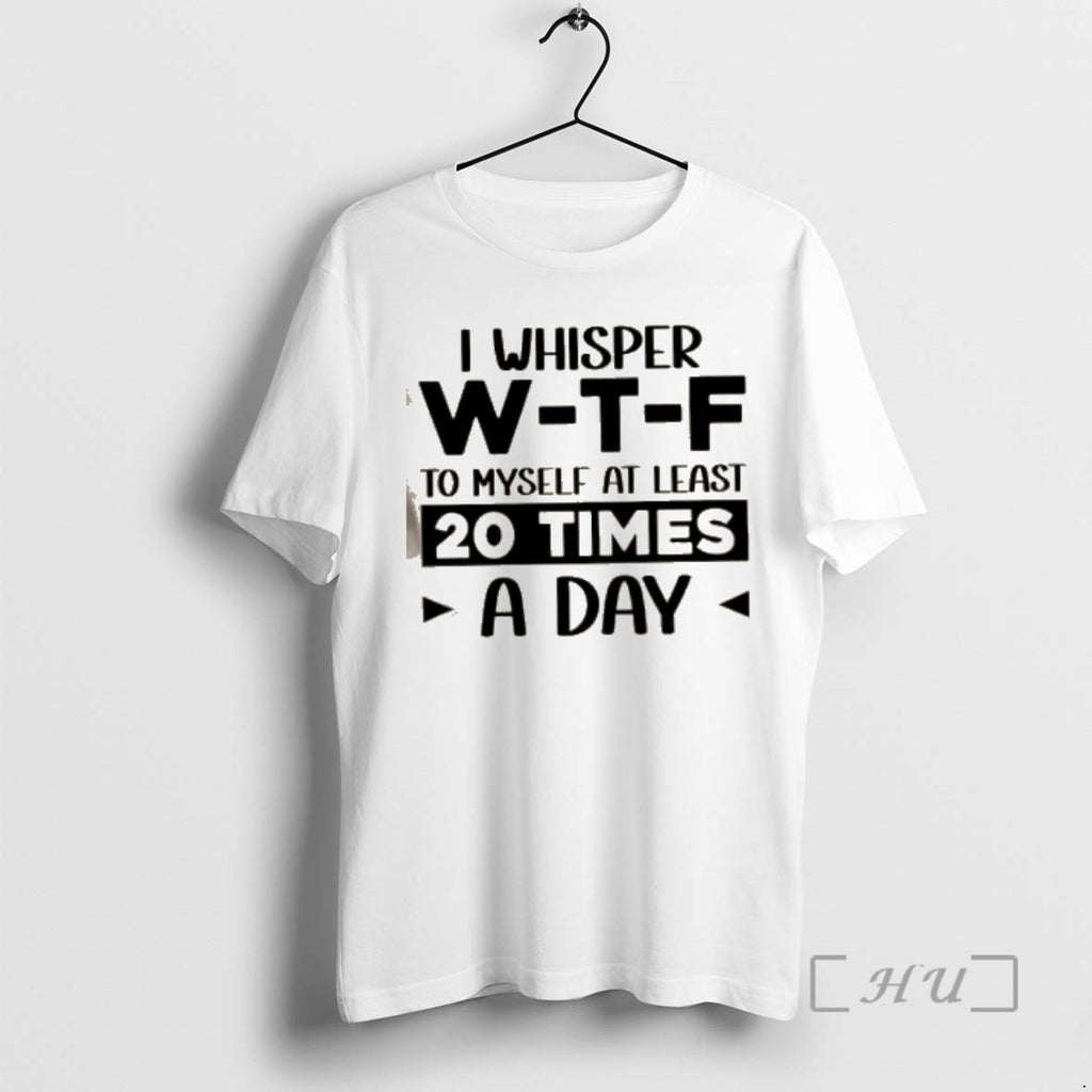Trending I Whisper W_e2_80_91t_e2_80_91f To Myself At Least 20 Times A Day Quote Premium