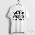Trending I Whisper W_e2_80_91t_e2_80_91f To Myself At Least 20 Times A Day Quote Premium