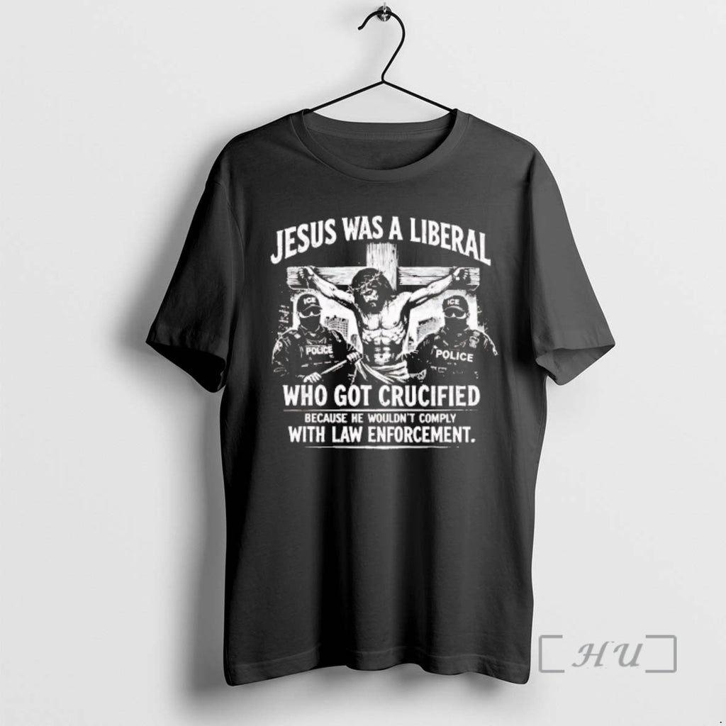 Trending Jesus Was A Liberal Who Got Crucified With Law Enforcement Premium T Shirts Sweater