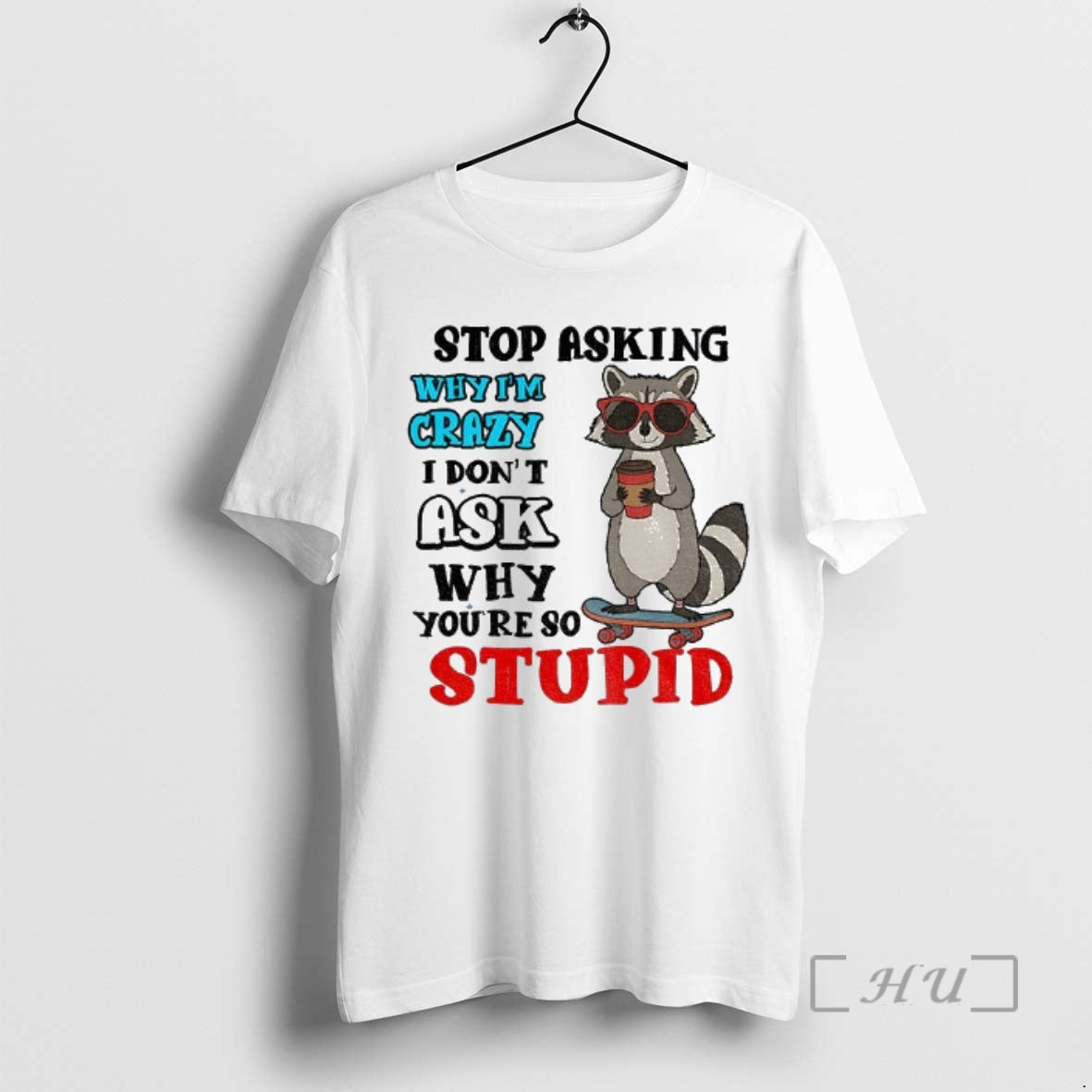 Trending Raccoon Stop Asking Why Im Crazy I Dont Ask Why Youre So Stupid Premium